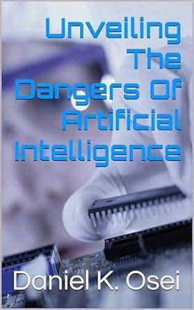 Unveiling the Dangers of Artificial Intelligence eBook : Osei, Daniel K ...