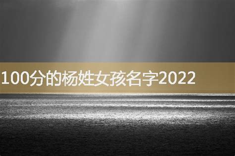100分的杨姓女孩名字2022-起名网