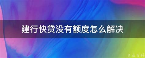 建行快贷没有额度怎么解决 - 业百科