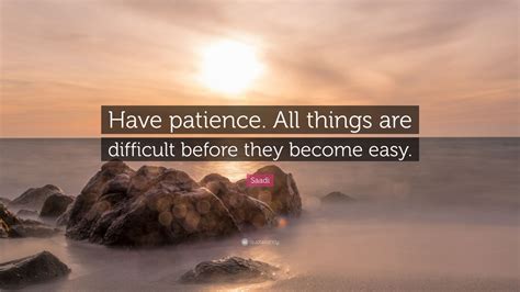 Saadi Quote: “Have patience. All things are difficult before they ...