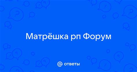 Ответы Mail: Матрёшка рп Форум