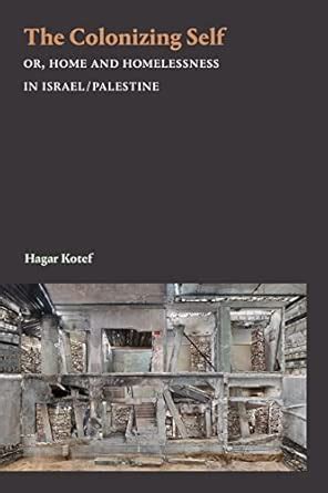 The Colonizing Self: Or, Home and Homelessness in Israel/Palestine ...