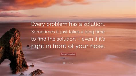 Daniel Handler Quote: “Every problem has a solution. Sometimes it just ...