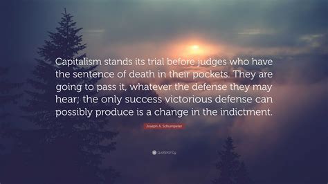 Joseph A. Schumpeter Quote: “Capitalism stands its trial before judges ...