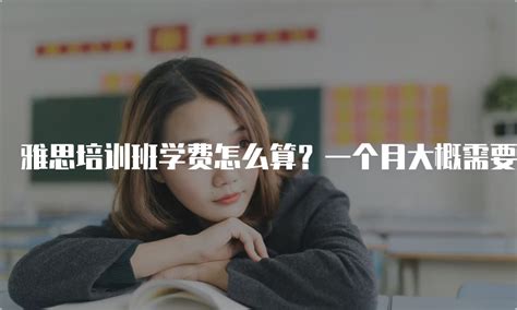 雅思培训班学费怎么算？一个月大概需要多少钱