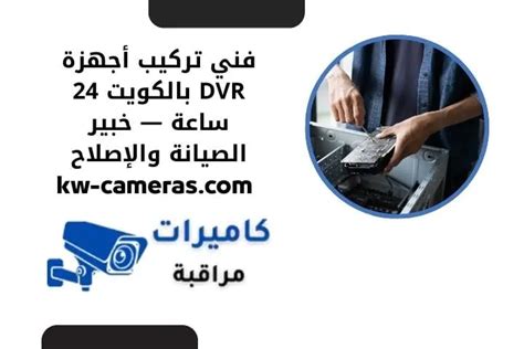 فني تركيب أجهزة DVR بالكويت 24 ساعة — خبير الصيانة والإصلاح