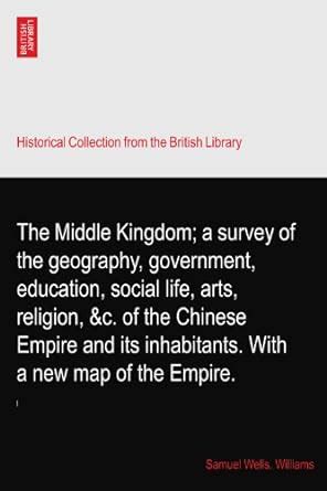 The Middle Kingdom; a survey of the geography, government, education ...