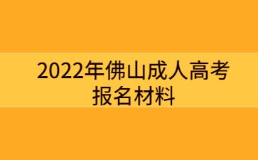 2022年佛山成人高考报名材料_广东成人高考网