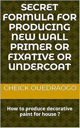 SECRET FORMULA FOR PRODUCING NEW WALL PRIMER OR FIXATIVE OR UNDERCOAT ...