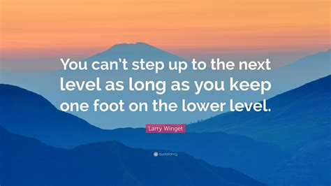 Larry Winget Quote: “You can’t step up to the next level as long as you ...