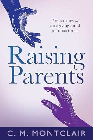 Raising Parents: The Journey of Caregiving Amid Perilous Times eBook ...