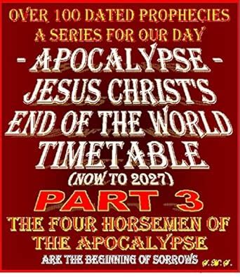 APOCALYPSE - JESUS CHRIST'S END OF THE WORLD TIMETABLE: PART THREE: THE ...