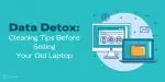 Data Detox: Cleaning Tips Before Selling Your Old Laptop | Cashify ...