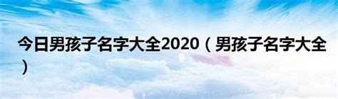 今日男孩子名字大全2020（男孩子名字大全）_华夏文化传播网