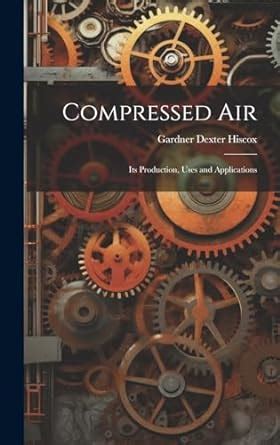 Buy Compressed Air: Its Production, Uses and Applications Book Online ...