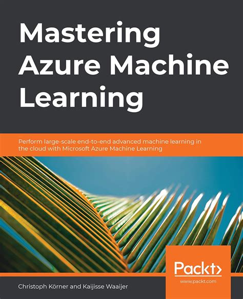 Mastering Azure Machine Learning: Perform large-scale end-to-end ...