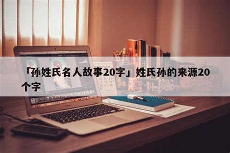 「孙姓氏名人故事20字」姓氏孙的来源20个字 - 名人故事网