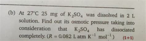(b) At 27∘C25mg of K2 SO4 was dissolved in 2 L solution. Find out its os..