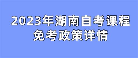 2023年湖南长沙自考课程免考政策详情_长沙 - 湖南自考网