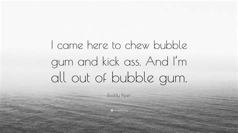 Roddy Piper Quote: “I came here to chew bubble gum and kick ass. And I ...