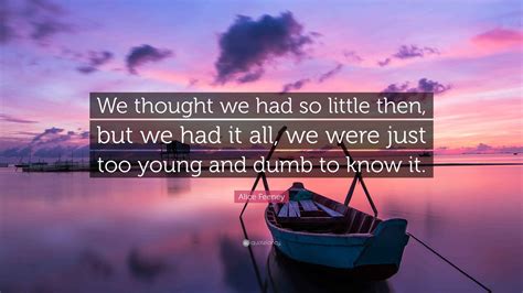 Alice Feeney Quote: “We thought we had so little then, but we had it ...