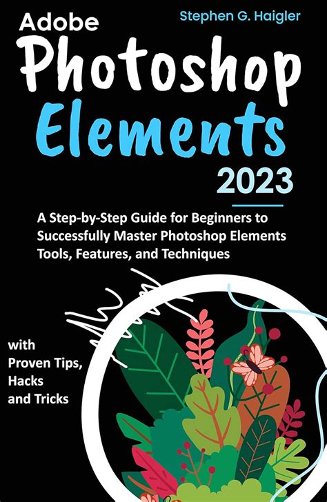 Adobe Photoshop Elements 2023: A Step-by-Step Guide for Beginners to ...