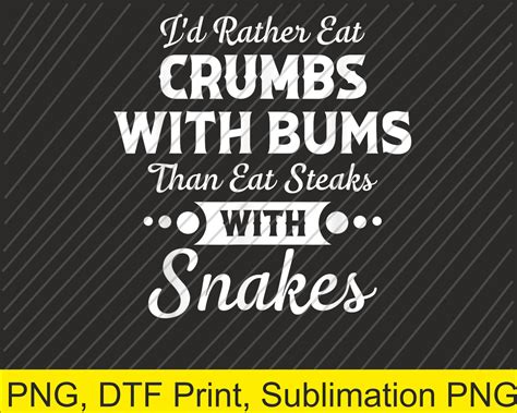 I'd Rather Eat Crumbs With Bums Than Eat Steaks With Snakes PNG SVG ...
