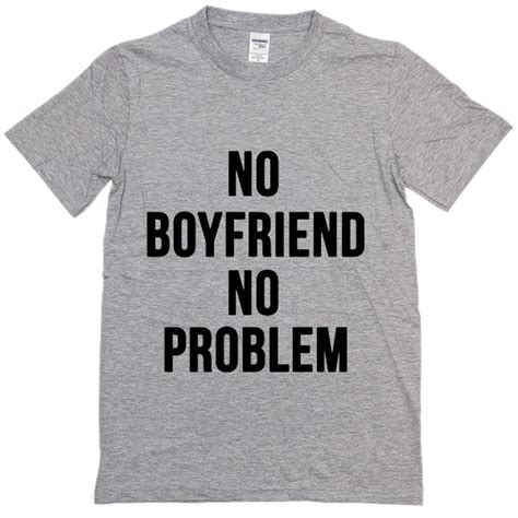 no boyfriend no problem t shirt