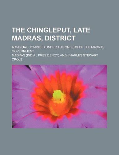 The Chingleput, Late Madras, District; A Manual Compiled Under the ...