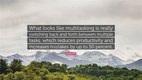 Susan Cain Quote: “What looks like multitasking is really switching back and forth between ...