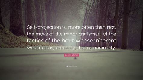 George Steiner Quote: “Self-projection is, more often than not, the ...