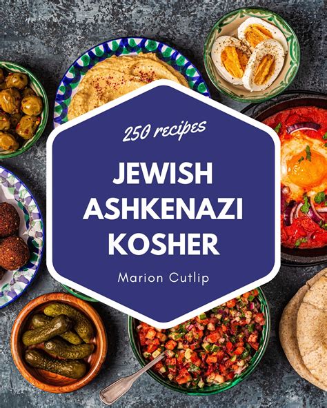 250 Jewish Ashkenazi Kosher Recipes: A Jewish Ashkenazi Kosher Cookbook ...