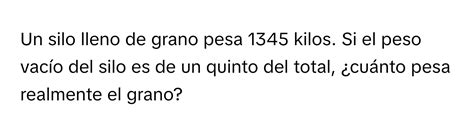 Solved: Un silo lleno de grano pesa 1345 kilos. Si el peso vacío del ...