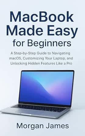 MacBook Made Easy for Beginners: A Step-by-Step Guide to Navigating ...