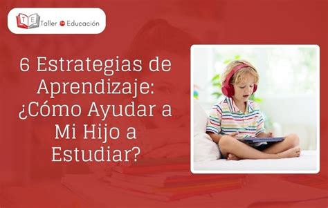 6 Estrategias de Aprendizaje: ¿Cómo Ayudar a Mi Hijo a Estudiar ...