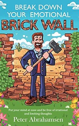 Break Down Your Emotional Brick Wall: Put your mind at ease and be free ...