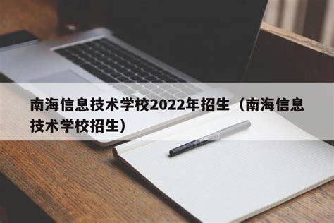 佛山南海信息技术学校2022年招生计划_广东职校资讯_招生报考网