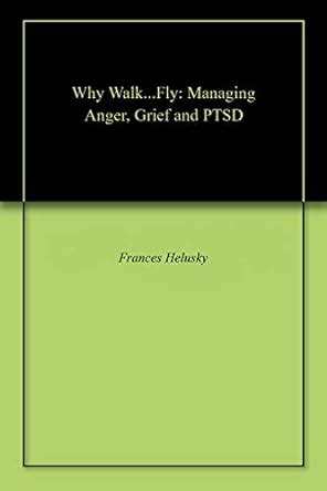 Why Walk...Fly: Managing Anger, Grief and PTSD eBook : Helusky, Frances ...