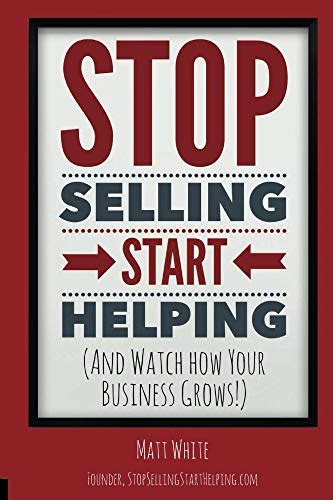 Stop Selling. Start Helping.: (And Watch How Your Business Grows ...