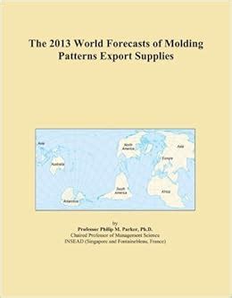 The 2013 World Forecasts of Molding Patterns Export Supplies : Amazon ...