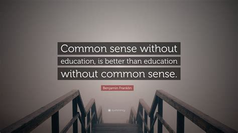 Benjamin Franklin Quote: “Common sense without education, is better ...
