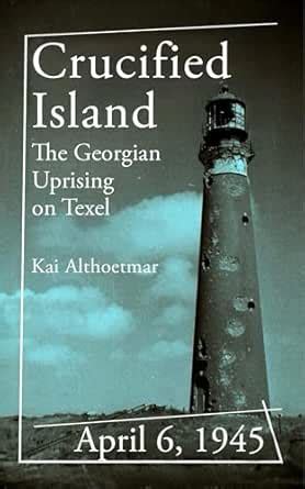 Crucified Island: April 6, 1945. The Georgian Uprising on Texel (War ...