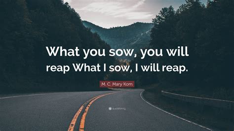 M. C. Mary Kom Quote: “What you sow, you will reap What I sow, I will ...