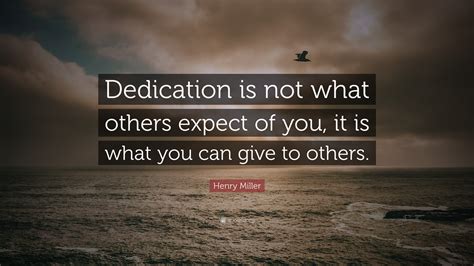 Henry Miller Quote: “Dedication is not what others expect of you, it is ...