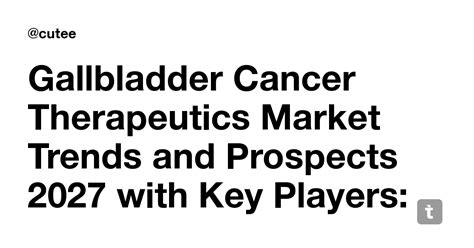 Gallbladder Cancer Therapeutics Market Trends and Prospects 2027 with ...