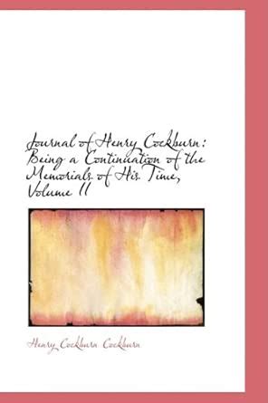 Journal of Henry Cockburn: Being a Continuation of the Memorials of His ...