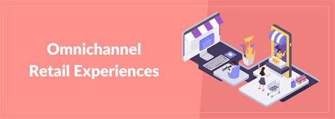 Omnichannel Retail Experience - Benefits & Examples
