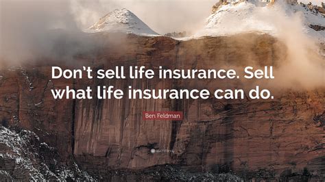Ben Feldman Quote: “Don’t sell life insurance. Sell what life insurance ...