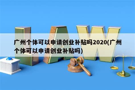 广州个体可以申请创业补贴吗2020(广州个体可以申请创业补贴吗) - 岁税无忧科技