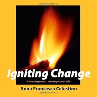 Igniting Change: From Where You Are...to Where You Want to Be ...